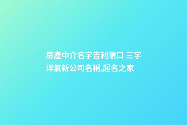房產中介名字吉利順口 三字洋氣新公司名稱,起名之家-第1張-公司起名-玄機派